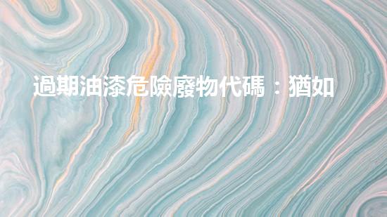 過期油漆危險廢物代碼：猶如潛伏的威脅，何時爆發(fā)？